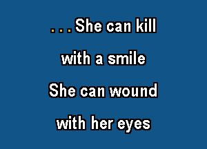...She can kill
with a smile

She can wound

with her eyes