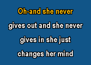 Oh-and she never

gives out and she never

gives in shejust

changes her mind
