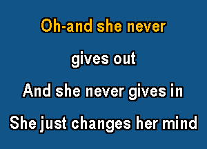 Oh-and she never

gives out

And she never gives in

She just changes her mind