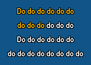 Do do do do do do
do do do do do do

Do do do do do do
do do do do do do do do