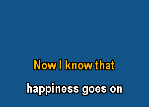 Nowl know that

happiness goes on