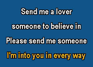 Send me a lover
someone to believe in

Please send me someone

I'm into you in every way