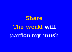 Share
The world Will

pardon my mush