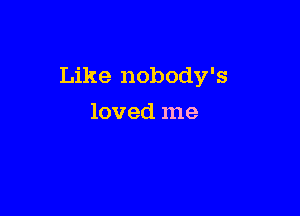 Like nobody's

loved me