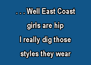 . . .Well East Coast
girls are hip

I really dig those

styles they wear