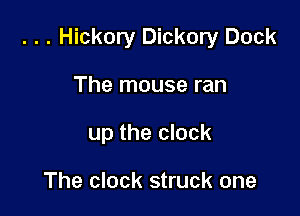 . . . Hickory Dickory Dock

The mouse ran
up the clock

The clock struck one
