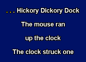 . . . Hickory Dickory Dock

The mouse ran
up the clock

The clock struck one