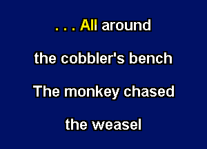 . . . All around

the cobbler's bench

The monkey chased

the weasel