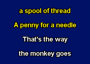 a spool of thread

A penny for a needle

1p goes the weasel

A penny for