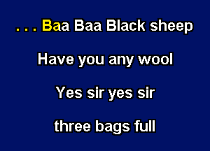 . . . Baa Baa Black sheep
Have you any wool

Yes sir yes sir

three bags full