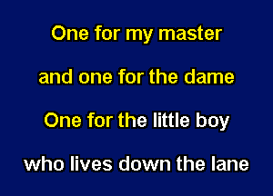 One for my master

and one for the dame

One for the little boy

who lives down the lane