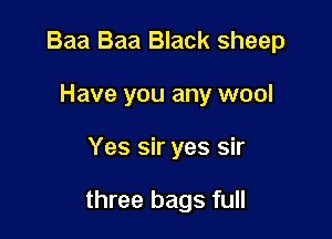 Baa Baa Black sheep
Have you any wool

Yes sir yes sir

three bags full