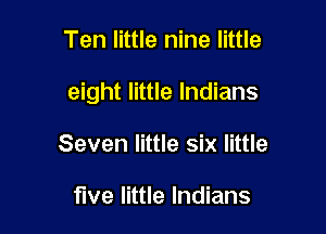 Ten little nine little

eight little Indians

Seven little six little

five little Indians