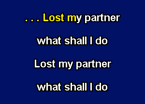 . . . Lost my partner

what shall I do

Lost my partner

what shall I do