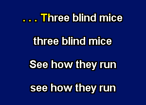 . . . Three blind mice

three blind mice

See how they run

see how they run