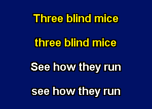 Three blind mice

three blind mice

See how they run

see how they run