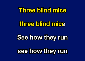 Three blind mice

three blind mice

See how they run

see how they run