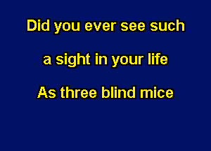 Did you ever see such

a sight in your life

As three blind mice