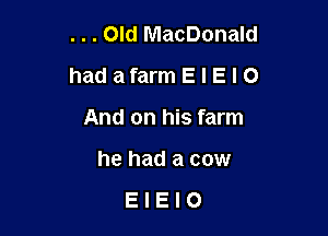 . . . Old MacDonald
hadafarmElElO

And on his farm
he had a cow

EIEIO