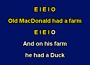 E I E I 0
Old MacDonald had a farm
E I E I 0

And on his farm

he had a Duck