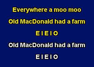 Everywhere a moo moo

Old MacDonald had a farm
E I E I 0

Old MacDonald had a farm
E I E I O