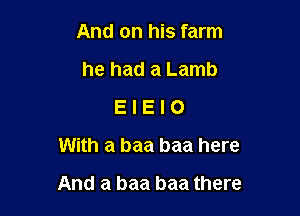 And on his farm
he had a Lamb
E I E I 0
With a baa baa here

And a baa baa there