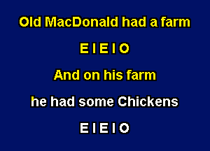 Old MacDonald had a farm
E I E l 0

And on his farm

he had some Chickens

EIEIO