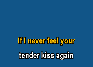 lfl never feel your

tender kiss again