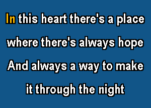 In this heart there's a place
where there's always hope

And always a way to make

it through the night