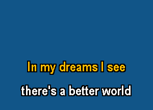 In my dreams I see

there's a better world