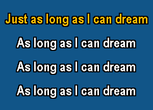 Just as long as I can dream

As long as I can dream

As long as I can dream

As long as I can dream