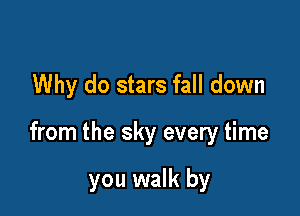 Why do stars fall down

from the sky every time

you walk by