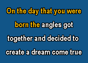 0n the day that you were

born the angles got
together and decided to

create a dream come true