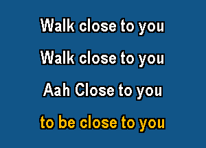Walk close to you
Walk close to you

Aah Close to you

to be close to you