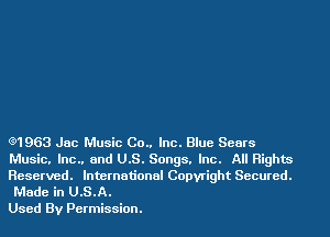 e1963 Jac Music 00.. Inc. Blue Sears
Music. Inc.. and U.S. Songs. Inc. All Rights
Reserved. International Copyright Secured.
Made in U.S.A.

Used By Permission.