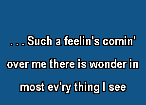 .Such a feelin' s comin'

over me there is wonder in

most ev'ry thing I see