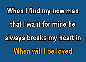 When I find my new man

that I want for mine he

always breaks my heart in

When will I be loved