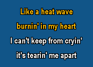 Like a heat wave

burnin' in my heart

I can't keep from cryin'

it's tearin' me apart