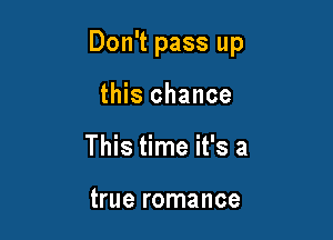 Don't pass up

this chance
This time it's a

true romance