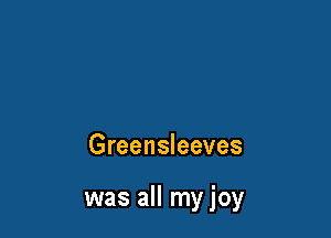 Greensleeves

was all my joy
