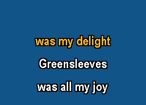 was my delight

Greensleeves

was all my joy