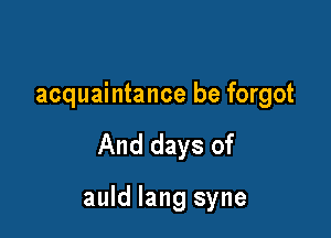acquaintance be forgot

And days of

auld lang syne