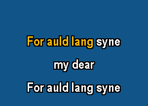 For auld lang syne

my dear

For auld lang syne