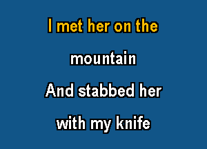 lmet her on the

mountain

And stabbed her

with my knife