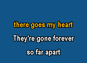 there goes my heart

They're gone forever

so far apart