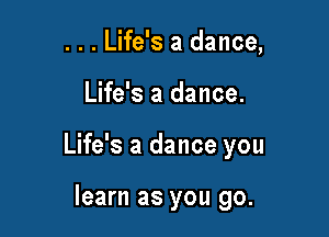 . . . Life's a dance,

Life's a dance.

Life's a dance you

learn as you go.
