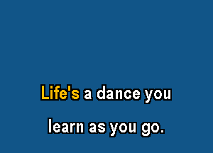 Life's a dance you

learn as you go.