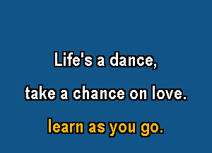 Life's a dance,

take a chance on love.

learn as you go.
