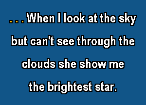 ...When I look at the sky

but can't see through the
clouds she show me

the brightest star.