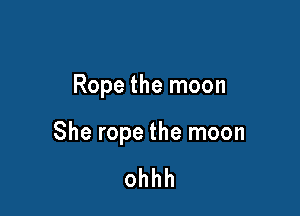 Rope the moon

She rope the moon

ohhh